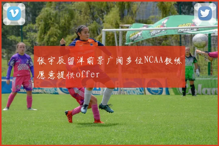 张宇辰留洋前景广阔多位NCAA教练愿意提供offer