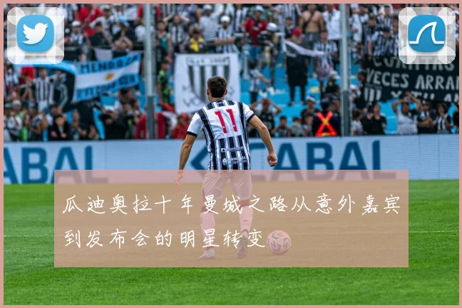 瓜迪奥拉十年曼城之路从意外嘉宾到发布会的明星转变