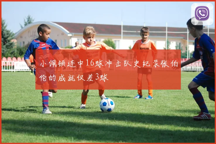 小佩顿连中16球冲击队史纪录张伯伦的成就仅差3球