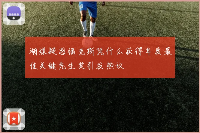 湖媒疑惑福克斯凭什么获得年度最佳关键先生奖引发热议