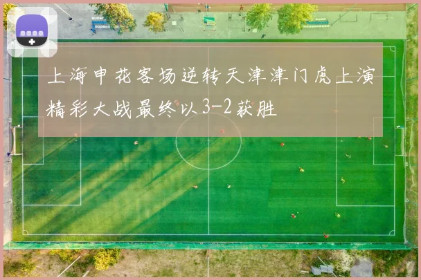 上海申花客场逆转天津津门虎上演精彩大战最终以3-2获胜