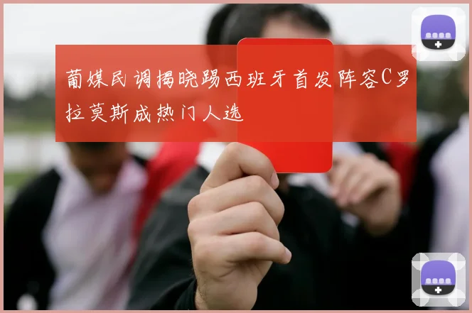 葡媒民调揭晓踢西班牙首发阵容C罗拉莫斯成热门人选
