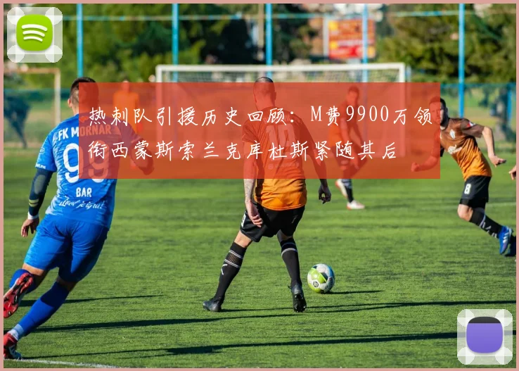 热刺队引援历史回顾：M费9900万领衔西蒙斯索兰克库杜斯紧随其后