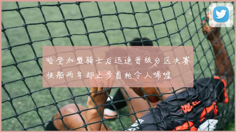 哈登加盟骑士后迅速晋级分区决赛快船两年却止步首轮令人唏嘘