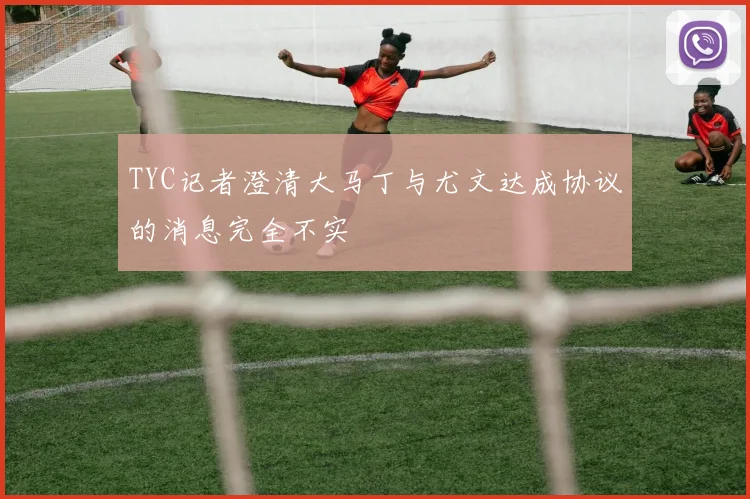 TYC记者澄清大马丁与尤文达成协议的消息完全不实