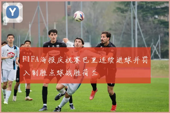 FIFA海报庆祝赛巴里连续进球并罚入制胜点球战胜荷兰
