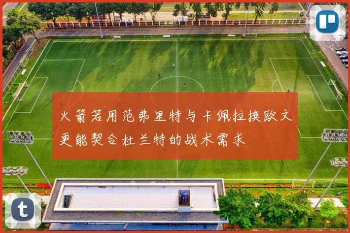 火箭若用范弗里特与卡佩拉换欧文更能契合杜兰特的战术需求