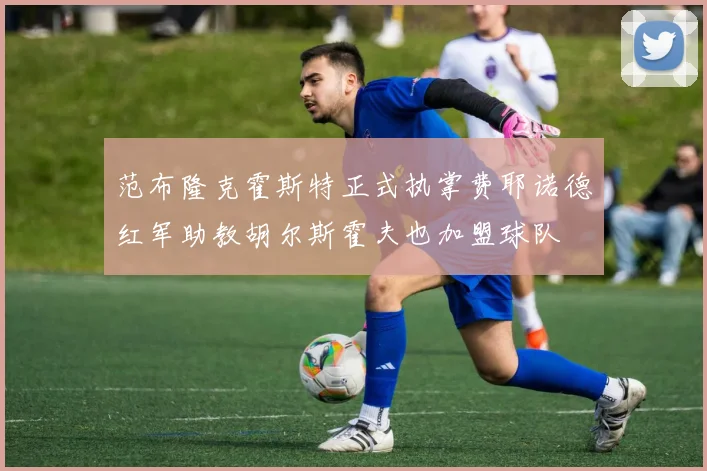 范布隆克霍斯特正式执掌费耶诺德红军助教胡尔斯霍夫也加盟球队